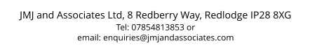 JMJ and Associates Ltd, 8 Redberry Way, Redlodge IP28 8XG Tel: 07854813853 or  email: enquiries@jmjandassociates.com